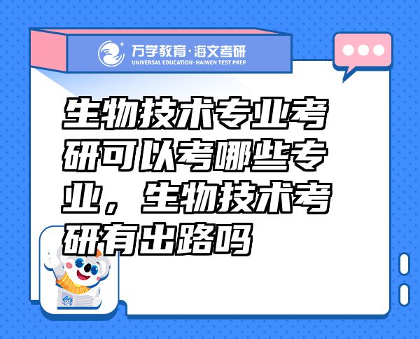 生物技术专业考研可以考哪些专业，生物技术考研有出路吗