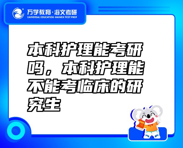 本科护理能考研吗，本科护理能不能考临床的研究生