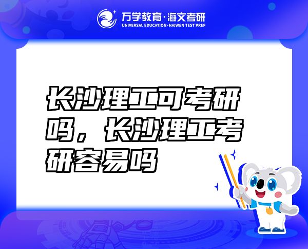 长沙理工可考研吗，长沙理工考研容易吗