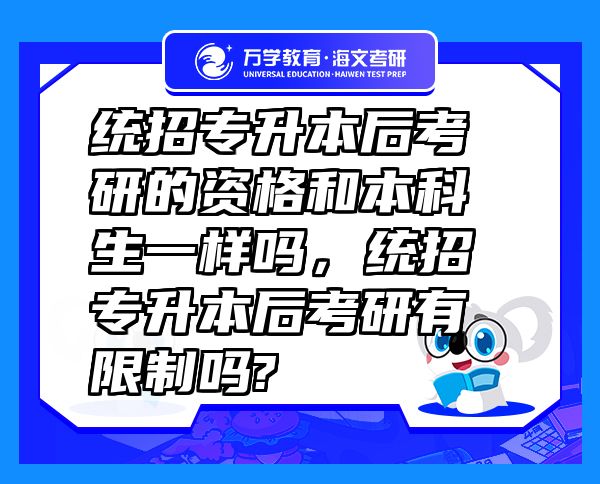统招专升本后考研的资格和本科生一样吗，统招专升本后考研有限制吗?