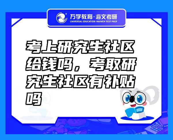 考上研究生社区给钱吗，考取研究生社区有补贴吗