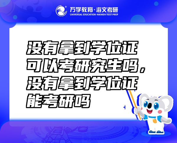 没有拿到学位证可以考研究生吗，没有拿到学位证能考研吗