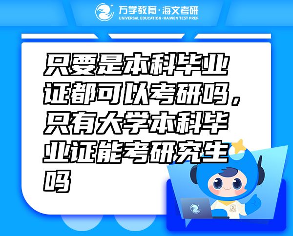 只要是本科毕业证都可以考研吗，只有大学本科毕业证能考研究生吗