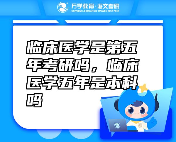 临床医学是第五年考研吗，临床医学五年是本科吗