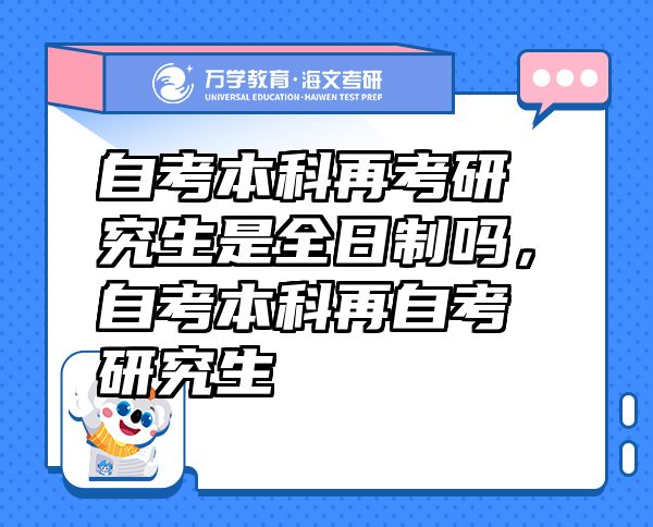自考本科再考研究生是全日制吗，自考本科再自考研究生