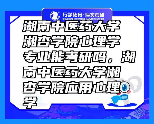 湖南中医药大学湘杏学院心理学专业能考研吗，湖南中医药大学湘杏学院应用心理学