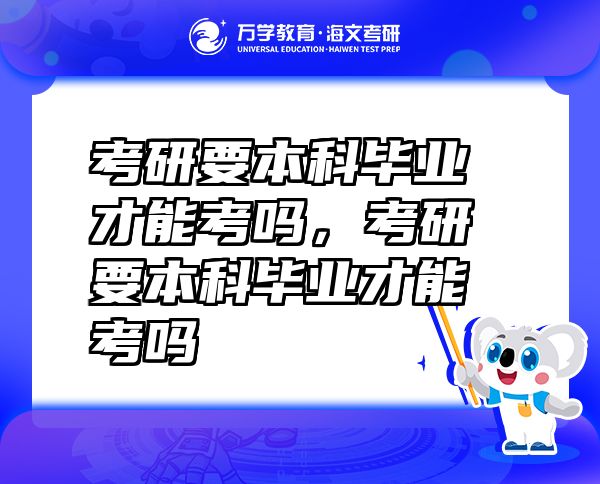 考研要本科毕业才能考吗，考研要本科毕业才能考吗