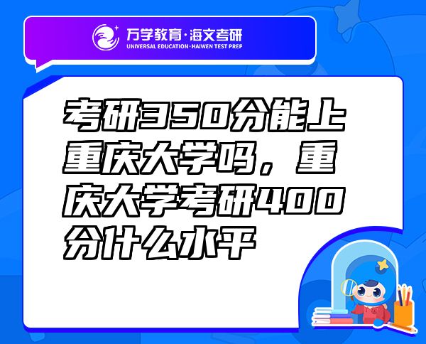 考研350分能上重庆大学吗，重庆大学考研400分什么水平