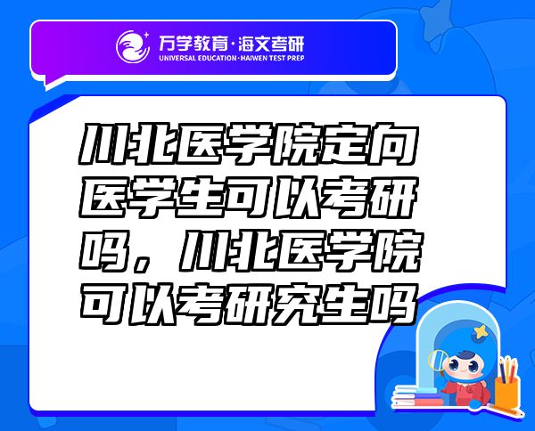 川北医学院定向医学生可以考研吗，川北医学院可以考研究生吗