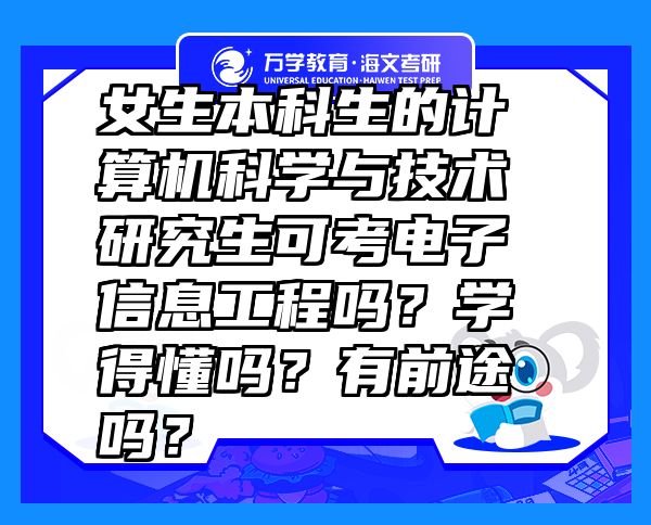 女生本科生的计算机科学与技术研究生可考电子信息工程吗？学得懂吗？有前途吗？
