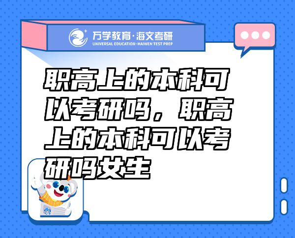 职高上的本科可以考研吗，职高上的本科可以考研吗女生