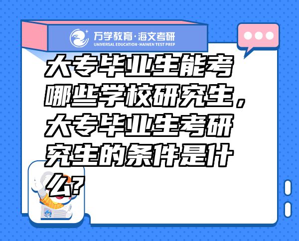 大专毕业生能考哪些学校研究生，大专毕业生考研究生的条件是什么?