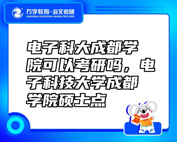 电子科大成都学院可以考研吗，电子科技大学成都学院硕士点