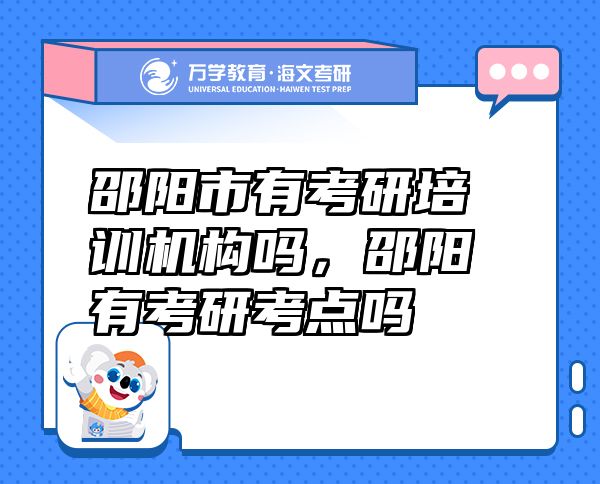 邵阳市有考研培训机构吗，邵阳有考研考点吗