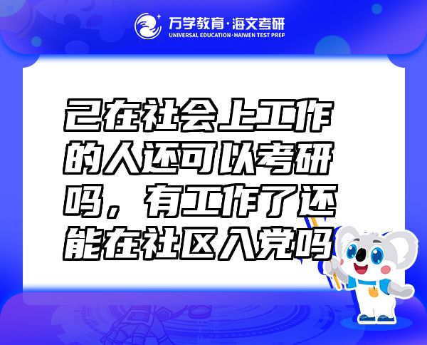 己在社会上工作的人还可以考研吗，有工作了还能在社区入党吗