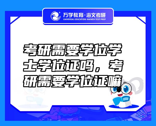 考研需要学位学士学位证吗，考研需要学位证嘛