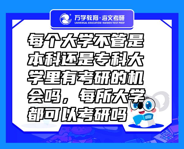 每个大学不管是本科还是专科大学里有考研的机会吗，每所大学都可以考研吗