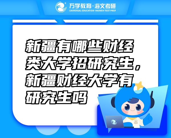 新疆有哪些财经类大学招研究生，新疆财经大学有研究生吗