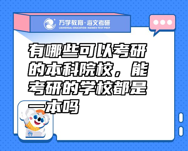 有哪些可以考研的本科院校，能考研的学校都是一本吗
