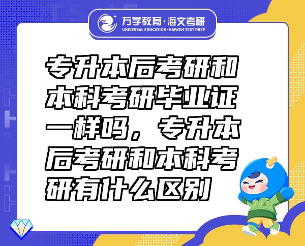 专升本后考研和本科考研毕业证一样吗，专升本后考研和本科考研有什么区别