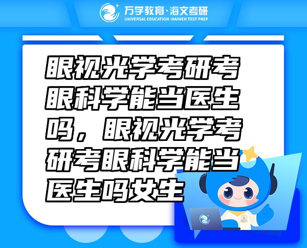 眼视光学考研考眼科学能当医生吗，眼视光学考研考眼科学能当医生吗女生