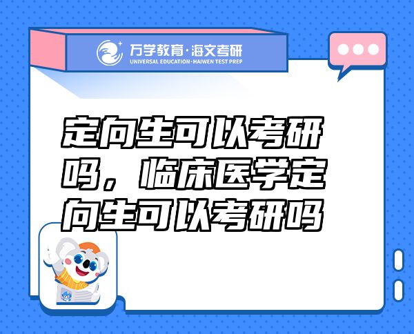 定向生可以考研吗，临床医学定向生可以考研吗