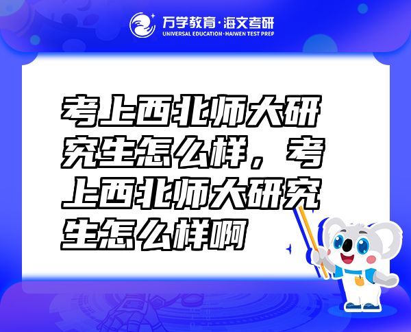 考上西北师大研究生怎么样，考上西北师大研究生怎么样啊