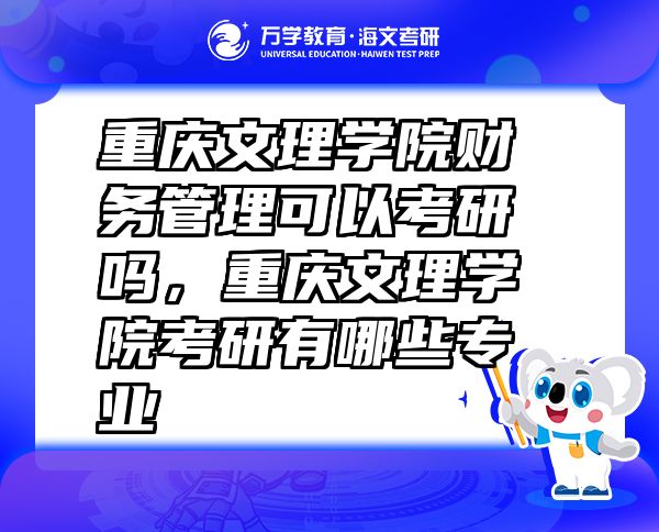 重庆文理学院财务管理可以考研吗，重庆文理学院考研有哪些专业