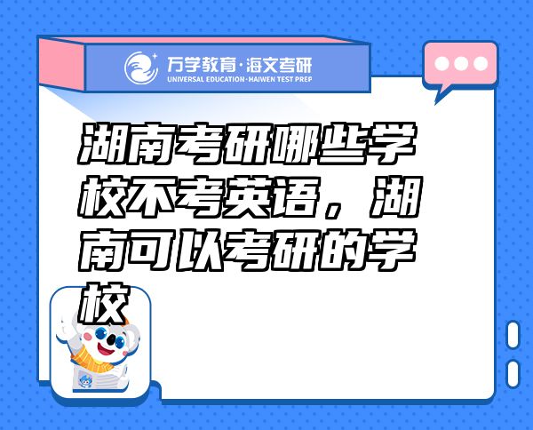 湖南考研哪些学校不考英语，湖南可以考研的学校