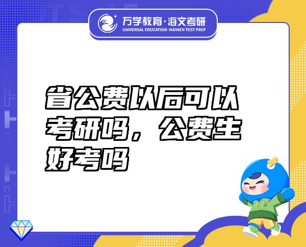 省公费以后可以考研吗，公费生好考吗
