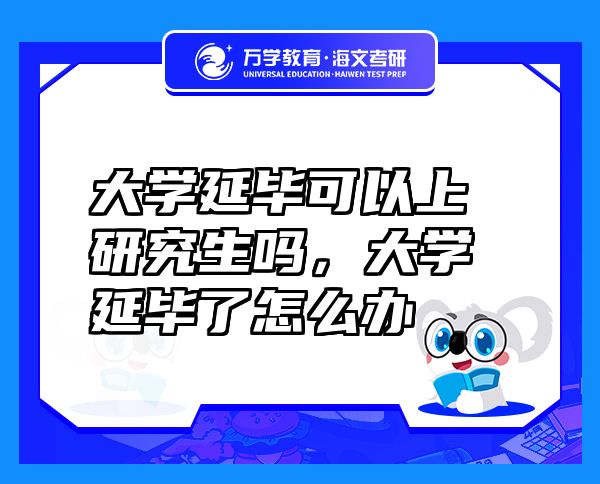 大学延毕可以上研究生吗，大学延毕了怎么办