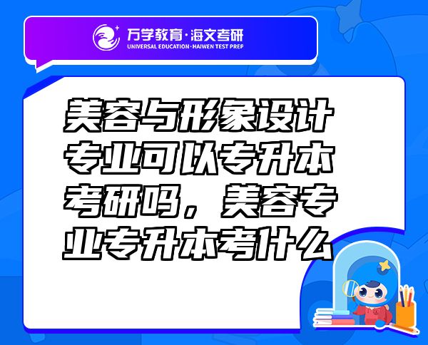 美容与形象设计专业可以专升本考研吗，美容专业专升本考什么