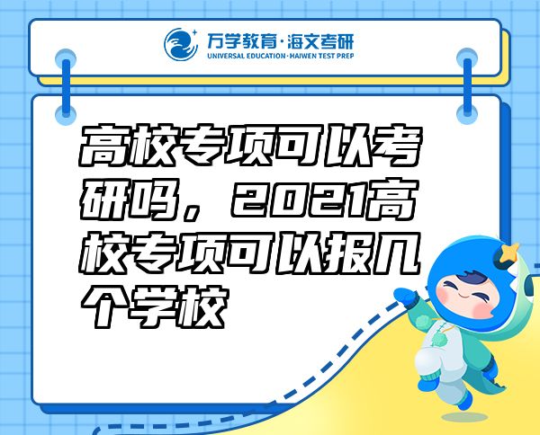 高校专项可以考研吗，2021高校专项可以报几个学校