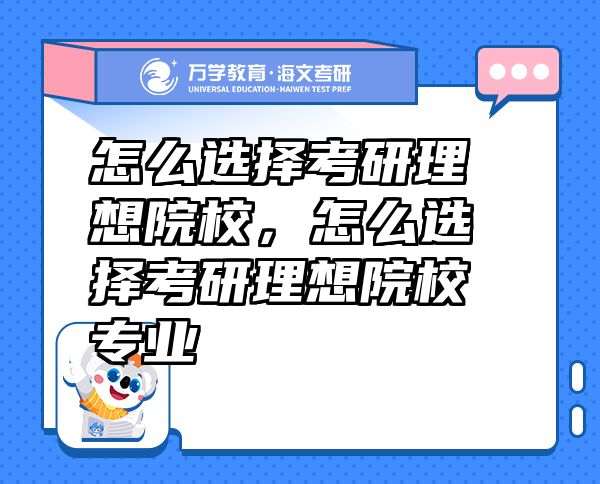 怎么选择考研理想院校，怎么选择考研理想院校专业