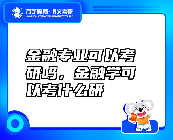 金融专业可以考研吗，金融学可以考什么研