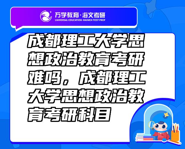 成都理工大学思想政治教育考研难吗，成都理工大学思想政治教育考研科目