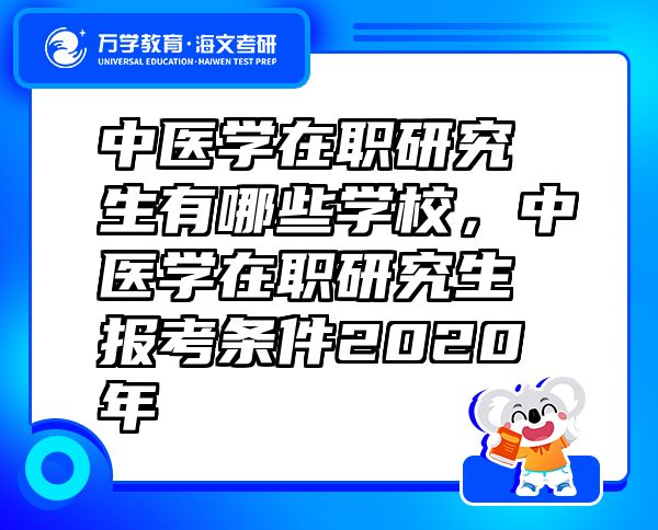 中医学在职研究生有哪些学校，中医学在职研究生报考条件2020年