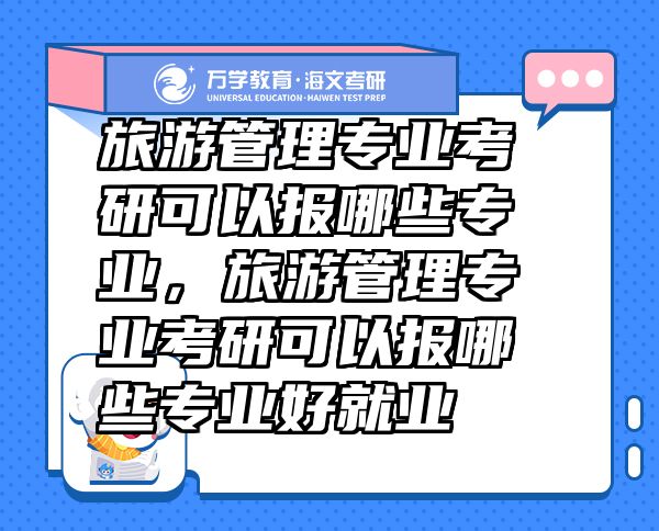 旅游管理专业考研可以报哪些专业，旅游管理专业考研可以报哪些专业好就业