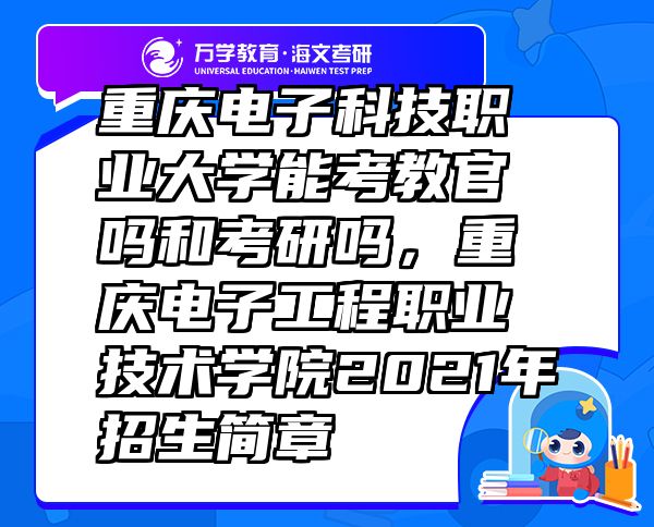 重庆电子科技职业大学能考教官吗和考研吗，重庆电子工程职业技术学院2021年招生简章