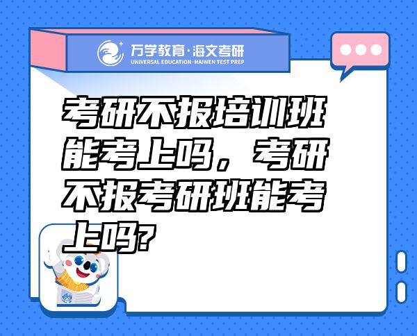 考研不报培训班能考上吗，考研不报考研班能考上吗?