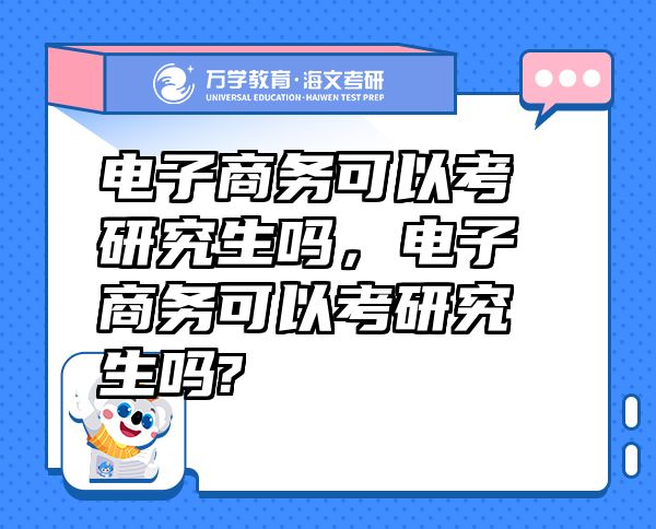 电子商务可以考研究生吗，电子商务可以考研究生吗?