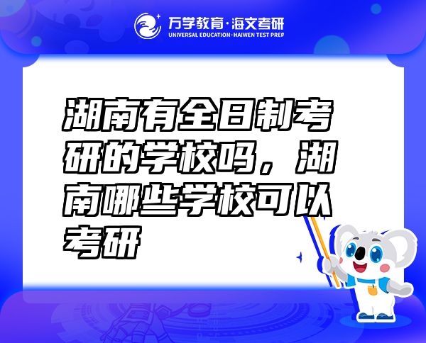 湖南有全日制考研的学校吗，湖南哪些学校可以考研