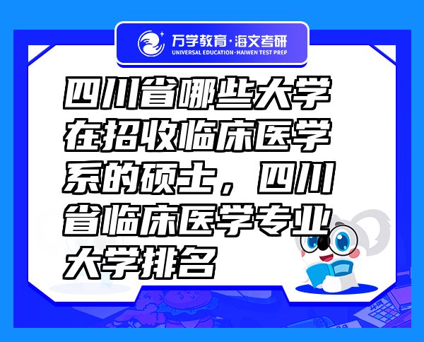 四川省哪些大学在招收临床医学系的硕士，四川省临床医学专业大学排名