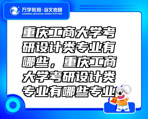 重庆工商大学考研设计类专业有哪些，重庆工商大学考研设计类专业有哪些专业