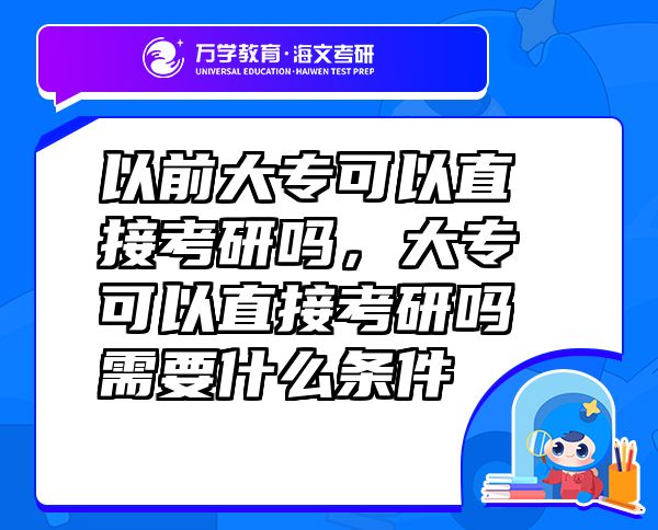 以前大专可以直接考研吗，大专可以直接考研吗需要什么条件