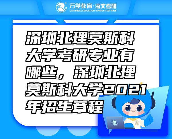 深圳北理莫斯科大学考研专业有哪些，深圳北理莫斯科大学2021年招生章程