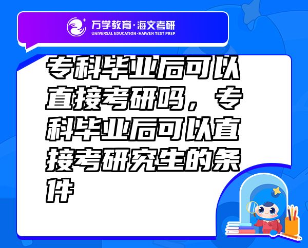 专科毕业后可以直接考研吗，专科毕业后可以直接考研究生的条件