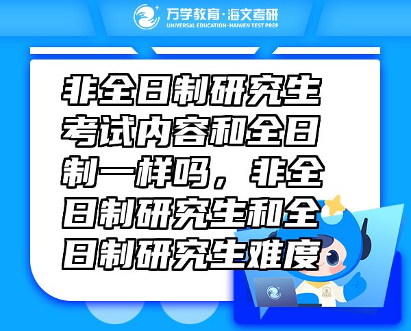 非全日制研究生考试内容和全日制一样吗，非全日制研究生和全日制研究生难度