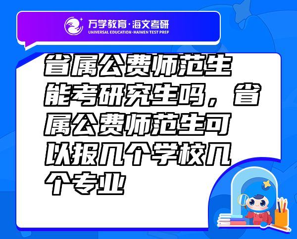 省属公费师范生能考研究生吗，省属公费师范生可以报几个学校几个专业