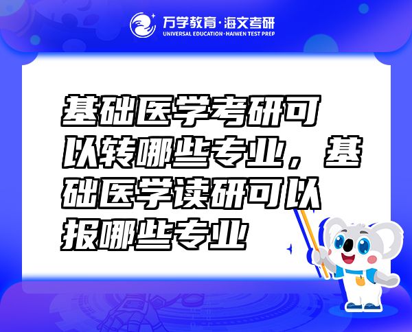 基础医学考研可以转哪些专业，基础医学读研可以报哪些专业